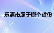 乐清市属于哪个省份（乐清市属于哪个市）