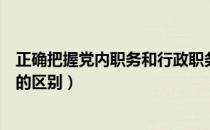 正确把握党内职务和行政职务的区别（党内职务和行政职务的区别）