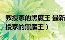 教授家的黑魔王 最新章节 无弹窗 笔趣阁（教授家的黑魔王）