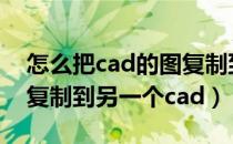 怎么把cad的图复制到另一个cad（cad如何复制到另一个cad）