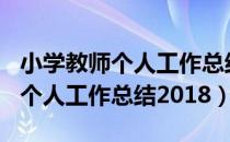 小学教师个人工作总结200字文库（小学教师个人工作总结2018）