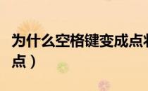 为什么空格键变成点状了（为什么空格键变成点）