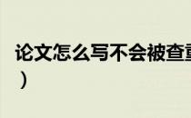 论文怎么写不会被查重（论文怎么写不算抄袭）