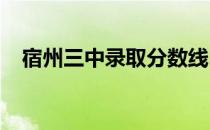 宿州三中录取分数线2023年（宿州三中）