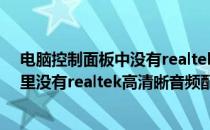 电脑控制面板中没有realtek高清晰音频管理器（控制面板里没有realtek高清晰音频配置）