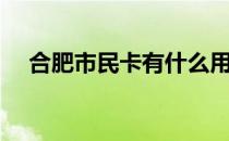 合肥市民卡有什么用（市民卡有什么用）