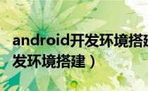 android开发环境搭建实验心得（android开发环境搭建）