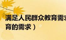 满足人民群众教育需求（为满足市民对优质教育的需求）