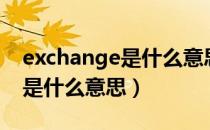 exchange是什么意思英语翻译（exchange是什么意思）