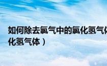 如何除去氯气中的氯化氢气体方程式（如何除去氯气中的氯化氢气体）