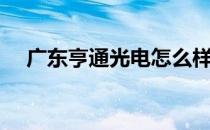 广东亨通光电怎么样（亨通光电怎么样）