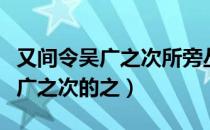 又间令吴广之次所旁丛祠中夜篝火（又间令吴广之次的之）