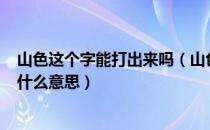 山色这个字能打出来吗（山色(这个字我知道念水)谁知道是什么意思）