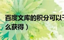 百度文库的积分可以干什么（百度文库积分怎么获得）