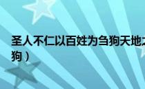 圣人不仁以百姓为刍狗天地之间其犹（圣人不仁以百姓为刍狗）