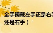 金手镯戴左手还是右手男（金手镯应该戴左手还是右手）