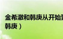 金希澈和韩庚从开始到现在（金希澈入伍前提韩庚）