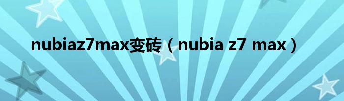 nubiaz7max变砖（nubia z7 max）