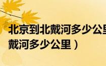 北京到北戴河多少公里自驾游费用（北京到北戴河多少公里）