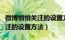 微博悄悄关注的设置方法是什么（微博悄悄关注的设置方法）