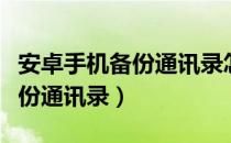 安卓手机备份通讯录怎么弄（安卓手机怎么备份通讯录）