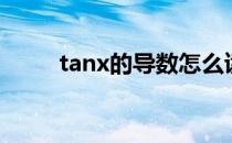 tanx的导数怎么读（tanx的导数）