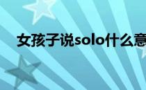 女孩子说solo什么意思（solo什么意思）