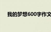 我的梦想600字作文（我的梦想600字）