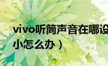 vivo听筒声音在哪设置（vivo手机听筒音量小怎么办）