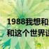 1988我想和这个世界谈谈读后感（1988我想和这个世界谈谈）