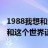 1988我想和这个世界谈谈读后感（1988我想和这个世界谈谈）