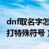 dnf取名字怎么打空白（怎么在DNF取名字时打特殊符号）