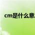 cm是什么意思长度单位（cm是什么意思）