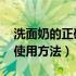 洗面奶的正确使用方法 女生（洗面奶的正确使用方法）