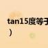 tan15度等于多少含根号（tan15度等于多少）