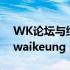 WK论坛与综合论坛哪个值得关注（wk论坛waikeung）