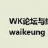 WK论坛与综合论坛哪个值得关注（wk论坛waikeung）