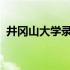 井冈山大学录取分数线2023（井岗山大学）