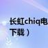 长虹chiq电视软件下载（长虹智能电视系统下载）