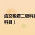 应交税费二级科目设置（应交税金科目下要设置哪二级几个科目）