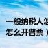 一般纳税人怎么开普票怎么交税（一般纳税人怎么开普票）