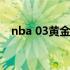 nba 03黄金一代（nba03黄金一代名单）