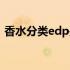 香水分类edp是什么意思（edp是什么意思）