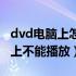 dvd电脑上怎么播放不了（为什么dvd在电脑上不能播放）