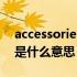 accessories是什么意思中文（accessories是什么意思）