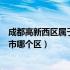 成都高新西区属于成都市哪个区管（成都高新西区属于成都市哪个区）