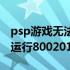 psp游戏无法运行800200D9（psp游戏无法运行80020148）