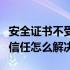 安全证书不受信任怎么解决的（安全证书不受信任怎么解决）