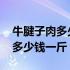 牛腱子肉多少钱一斤市场价2023（牛腱子肉多少钱一斤）