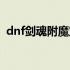 dnf剑魂附魔宝珠推荐平民（dnf剑魂附魔）